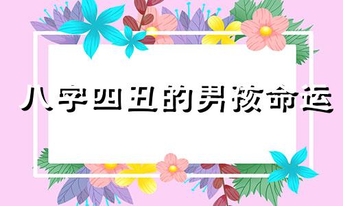 八字四丑的男孩命运 什么八字的男人最没出息