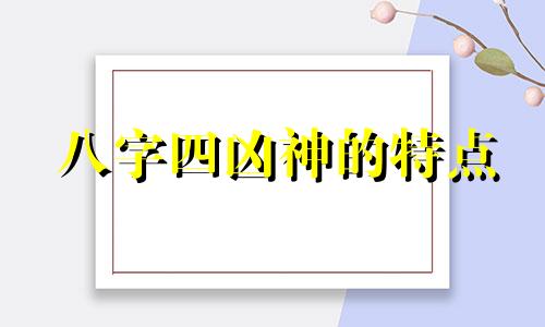 八字四凶神的特点 八字中四大凶神都有那些