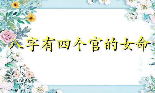 八字有四个官的女命 八字四个官印代表什么