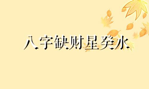 八字缺财星癸水 命里缺癸水怎么办 水命人五行缺水