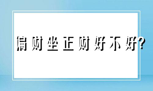 偏财坐正财好不好? 八字偏财坐正财的男命如何