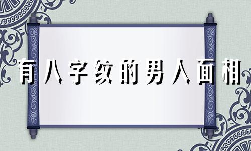 有八字纹的男人面相 八字纹是不是很不好 八字纹的男人运势怎么样