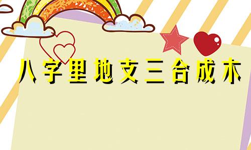 八字里地支三合成木 八字地支三合木局