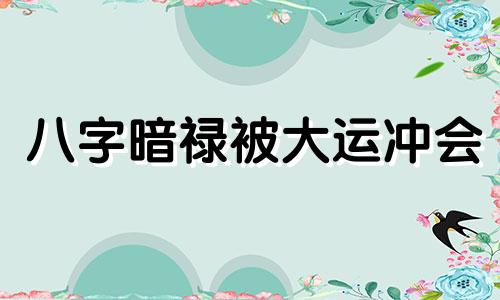 八字暗禄被大运冲会 暗禄在八字里的作用