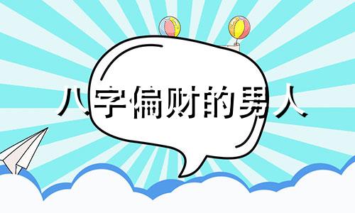 八字偏财的男人 八字神煞偏财男命详解