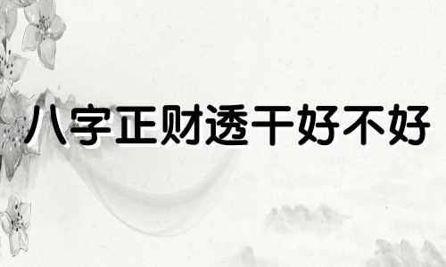 八字正财透干好不好 正财透干什么意思