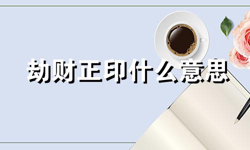 劫财正印什么意思 八字劫财正印伤官女命