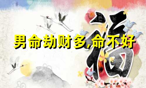 男命劫财多,命不好 八字男命劫财是什么意思