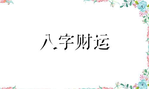 八字四柱有财运的命格 八字有四个字的财运好不好