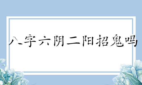 八字六阴二阳招鬼吗 八字六阴二阳容易撞鬼吗