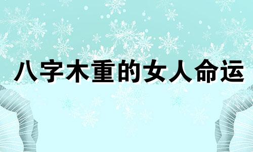 八字木重的女人命运 木重的人性格怎么样