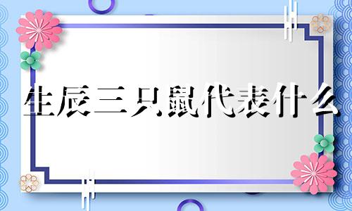 生辰三只鼠代表什么 生辰八字三鼠是什么命