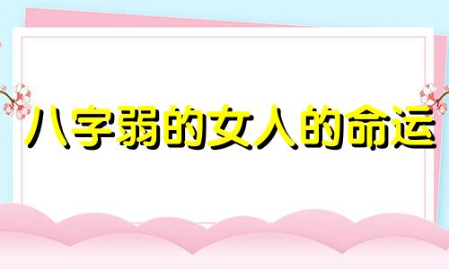 八字弱的女人的命运 八字弱的女孩命不好吗