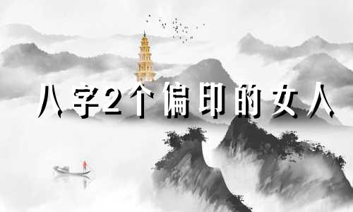 八字2个偏印的女人 八字2个偏印代表什么