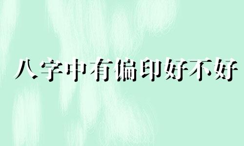 八字中有偏印好不好 八字里有偏印代表什么