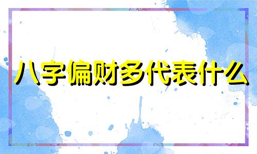 八字偏财多代表什么 八字偏财多适合做什么