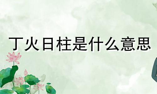 丁火日柱是什么意思 丁火日主的命理特点