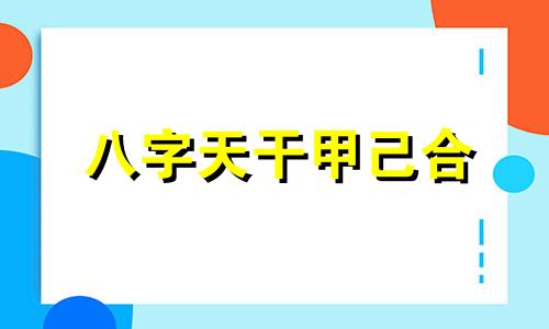 八字天干甲己合 女命婚姻 八字天干甲己合的女人