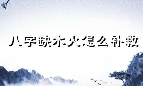 八字缺木火怎么补救 八字缺木火佩戴什么