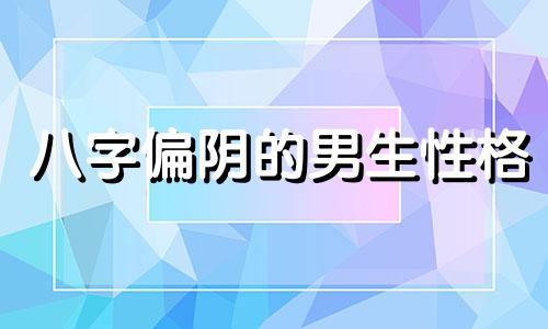 八字偏阴的男生性格 八字偏强偏阴的女人