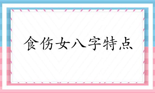 食伤女八字特点 女命八字食伤是什么意思