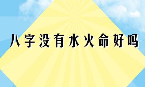 八字没有水火命好吗 八字不占水和火的女人