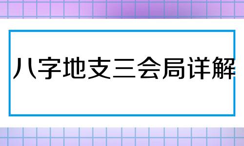 八字地支三会局详解 八字地支三会局好不好