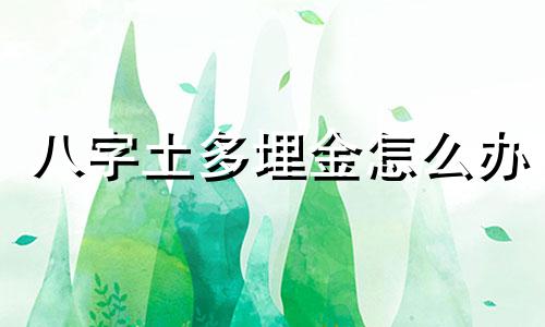 八字土多埋金怎么办 土多金埋得富贵八字