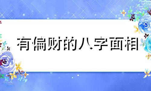 有偏财的八字面相 有偏财的人面相详解