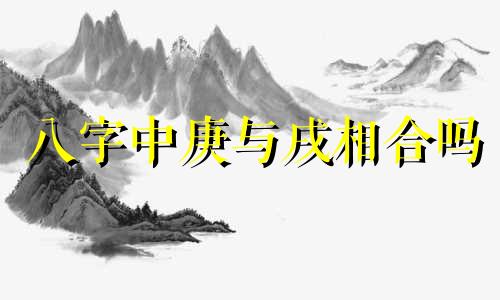 八字中庚与戌相合吗 八字中庚与戌相冲