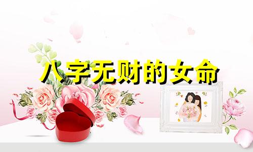 八字无财的女命 八字无财星的男人如何看婚姻