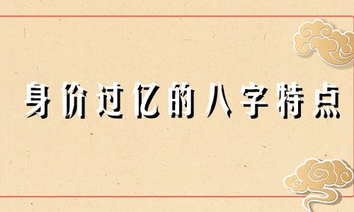 身价过亿的八字特点 身价过亿的八字都带两个库吗