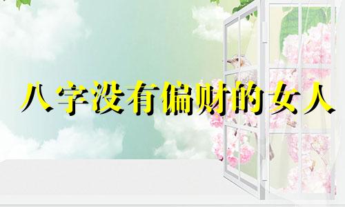 八字没有偏财的女人 八字没有偏财说明什么