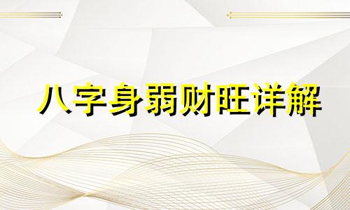 八字身弱财旺详解 八字身弱财旺的男人怎么化解