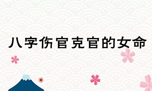 八字伤官克官的女命 女命伤官克官是什么意思