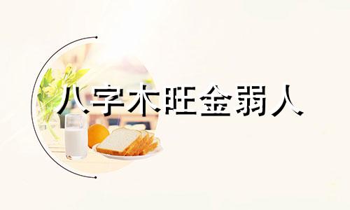 八字木旺金弱人 五行木旺金弱女命好吗