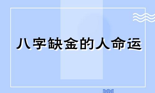 八字缺金的人命运 八字命理缺金什么意思