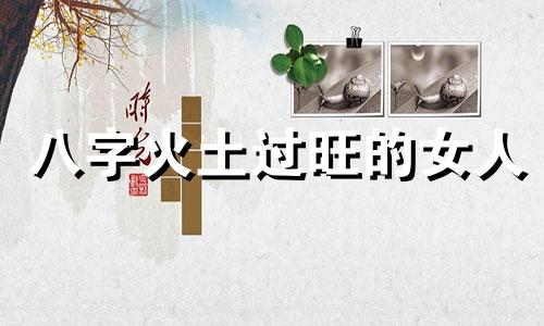 八字火土过旺的女人 八字火土过旺什么意思