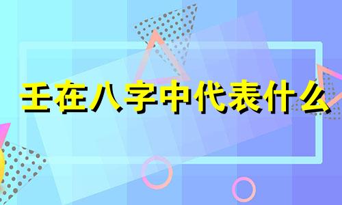 壬在八字中代表什么  八字中壬什么意思