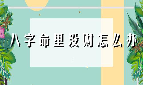 八字命里没财怎么办 八字没财就没钱吗