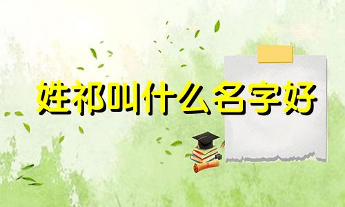 姓祁叫什么名字好 姓祁女宝怎么取名字文雅