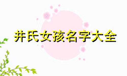 井氏女孩名字大全 井姓女孩最好听的名字