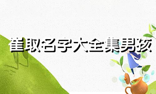 崔取名字大全集男孩 崔取什么名字好听男孩