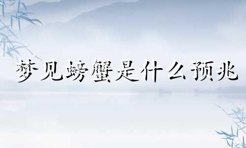 梦见螃蟹是什么预兆 梦见螃蟹满地爬是什么意思