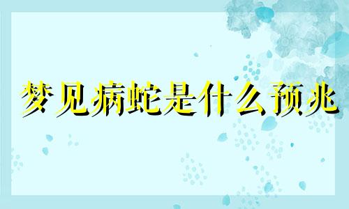 梦见病蛇是什么预兆 梦见病怏怏的蛇