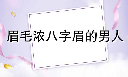 眉毛浓八字眉的男人 浓密八字眉的男人面相