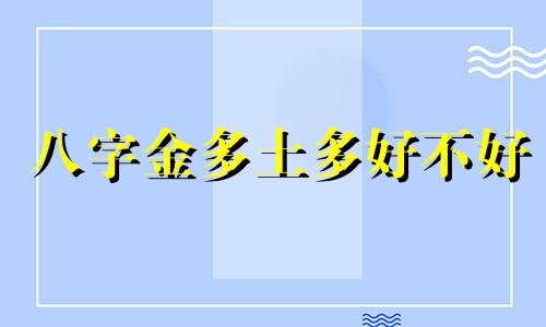 八字金多土多好不好 八字金多土多的女人命运如何