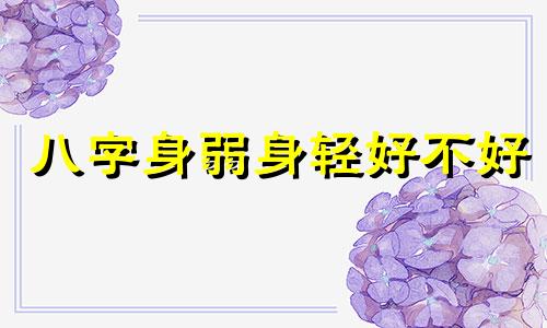 八字身弱身轻好不好 八字身弱身轻的女人命运