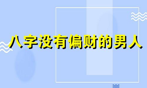 八字没有偏财的男人 八字没偏财的男命怎么样