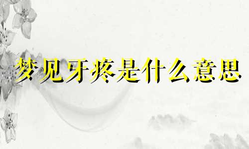 梦见牙疼是什么意思 梦见牙疼牙松动有什么预兆